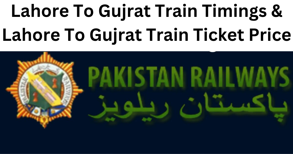 Lahore To Gujrat Train Timings & Lahore To Gujrat Train Ticket Price
